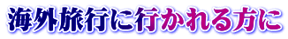 海外旅行に行かれる方に
